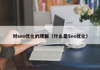 對seo優(yōu)化的理解（什么是Seo優(yōu)化）