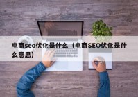 電商seo優(yōu)化是什么（電商SEO優(yōu)化是什么意思）