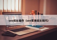 seo優(yōu)化操作（seo常用優(yōu)化技巧）