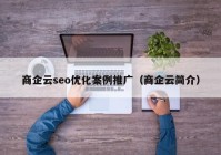 商企云seo優(yōu)化案例推廣（商企云簡(jiǎn)介）