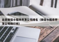 北京微信小程序開發(fā)公司排名（微信小程序開發(fā)公司排行榜）