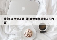 抖音seo優(yōu)化工具（抖音優(yōu)化師具體工作內容）