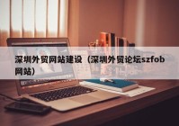 深圳外貿網(wǎng)站建設（深圳外貿論壇szfob網(wǎng)站）