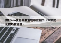 做好seo優(yōu)化需要重視哪些細(xì)節(jié)（SEO優(yōu)化技巧有哪些）