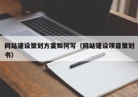 網(wǎng)站建設(shè)策劃方案如何寫（網(wǎng)站建設(shè)項(xiàng)目策劃書）