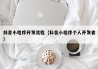 抖音小程序開發(fā)流程（抖音小程序個人開發(fā)者）