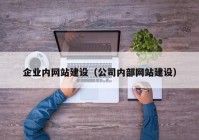 企業(yè)內(nèi)網(wǎng)站建設(shè)（公司內(nèi)部網(wǎng)站建設(shè)）