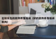 比較實(shí)在的軟件開發(fā)培訓(xùn)（好的軟件開發(fā)培訓(xùn)機(jī)構(gòu)）