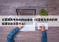 以營銷為導向的網(wǎng)站建設（以營銷為導向的網(wǎng)站建設應注意什么）