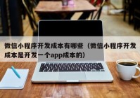 微信小程序開發(fā)成本有哪些（微信小程序開發(fā)成本是開發(fā)一個app成本的）