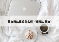 英文網(wǎng)站建設(shè)怎么樣（建網(wǎng)站 英文）