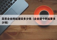 高密企業(yè)網(wǎng)站建設(shè)多少錢（企業(yè)建個網(wǎng)站要多少錢）