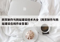 網(wǎng)頁制作與網(wǎng)站建設(shè)技術(shù)大全（網(wǎng)頁制作與網(wǎng)站建設(shè)在線作業(yè)答案）