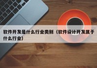 軟件開(kāi)發(fā)是什么行業(yè)類別（軟件設(shè)計(jì)開(kāi)發(fā)屬于什么行業(yè)）