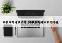 手機網(wǎng)站建設(shè)公司（手機網(wǎng)站建設(shè)公司排名）