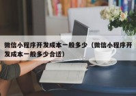 微信小程序開發(fā)成本一般多少（微信小程序開發(fā)成本一般多少合適）