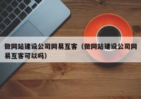 做網(wǎng)站建設(shè)公司網(wǎng)易互客（做網(wǎng)站建設(shè)公司網(wǎng)易互客可以嗎）