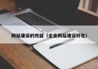 網(wǎng)站建設(shè)的效益（企業(yè)網(wǎng)站建設(shè)好處）