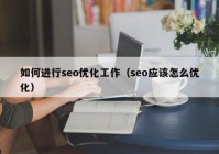 如何進(jìn)行seo優(yōu)化工作（seo應(yīng)該怎么優(yōu)化）