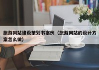 旅游網(wǎng)站建設(shè)策劃書案例（旅游網(wǎng)站的設(shè)計方案怎么做）