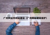 廣州網(wǎng)站市網(wǎng)站建設（廣州網(wǎng)站建設維護）