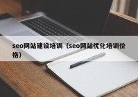 seo網(wǎng)站建設(shè)培訓(xùn)（seo網(wǎng)站優(yōu)化培訓(xùn)價(jià)格）