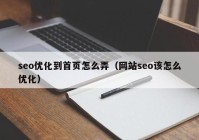 seo優(yōu)化到首頁怎么弄（網(wǎng)站seo該怎么優(yōu)化）