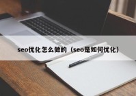 seo優(yōu)化怎么做的（seo是如何優(yōu)化）