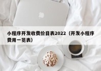 小程序開發(fā)收費(fèi)價(jià)目表2022（開發(fā)小程序費(fèi)用一覽表）