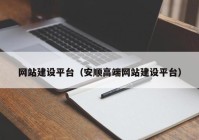 網(wǎng)站建設(shè)平臺（安順高端網(wǎng)站建設(shè)平臺）