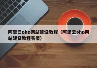 阿里云php網站建設教程（阿里云php網站建設教程答案）