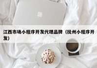 江西市場(chǎng)小程序開發(fā)代理品牌（撫州小程序開發(fā)）