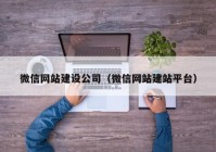 微信網(wǎng)站建設(shè)公司（微信網(wǎng)站建站平臺(tái)）