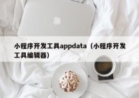 小程序開發(fā)工具appdata（小程序開發(fā)工具編輯器）