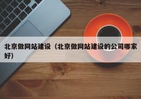 北京做網(wǎng)站建設(shè)（北京做網(wǎng)站建設(shè)的公司哪家好）