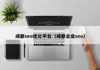 成都seo優(yōu)化平臺(tái)（成都企業(yè)seo）