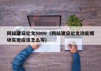 網(wǎng)站建設(shè)論文5000（網(wǎng)站建設(shè)論文功能模塊實(shí)現(xiàn)應(yīng)該怎么寫(xiě)）