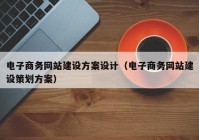 電子商務(wù)網(wǎng)站建設(shè)方案設(shè)計（電子商務(wù)網(wǎng)站建設(shè)策劃方案）