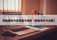 網(wǎng)站建設與運營是干啥的（網(wǎng)站設計與運營）