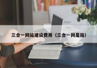 三合一網(wǎng)站建設(shè)費(fèi)用（三合一網(wǎng)是指）